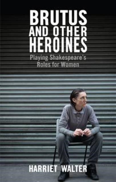Brutus and Other Heroines - Playing Shakespeare's Roles for Women