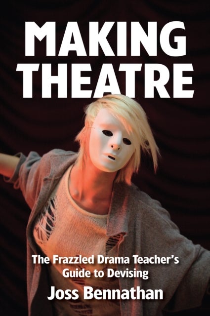Making Theatre - The Frazzled Drama Teacher's Guide to Devising
