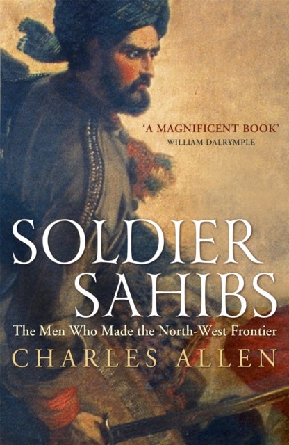 Soldier Sahibs - The Men Who Made the North-West Frontier
