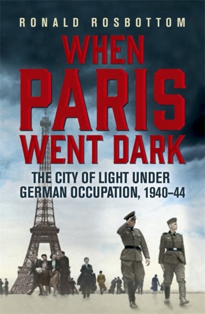 When Paris Went Dark - The City of Light Under German Occupation, 1940-44
