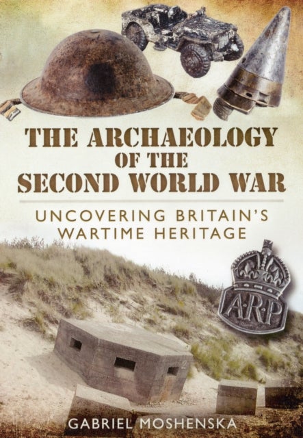 Bilde av Archaeology Of The Second World War: Uncovering Britain&#039;s Wartime Heritage Av Gabriel Moshenska