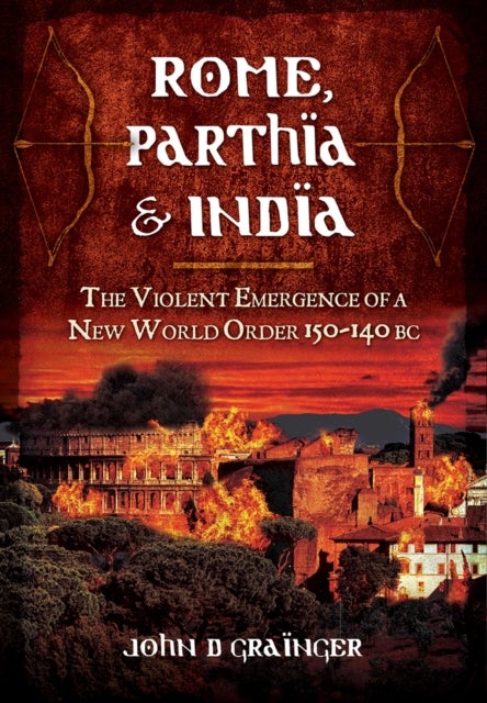 Bilde av Rome, Parthia And India: The Violent Emergence Of A New World Order 150-140bc Av Dr. John D. Grainger