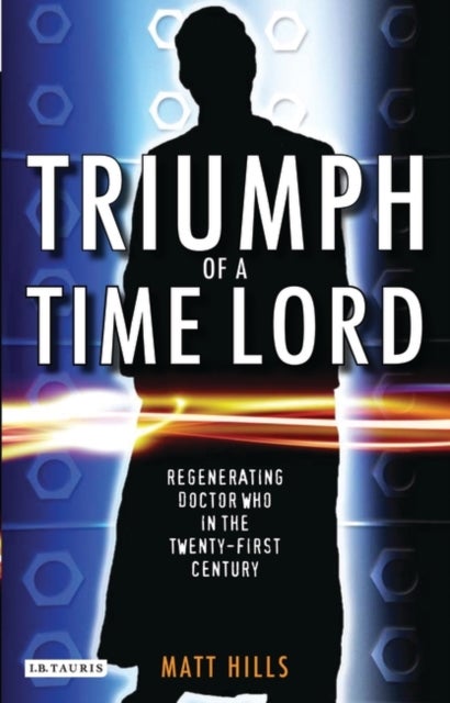 Triumph of a Time Lord - Regenerating "Doctor Who" in the Twenty-first Century