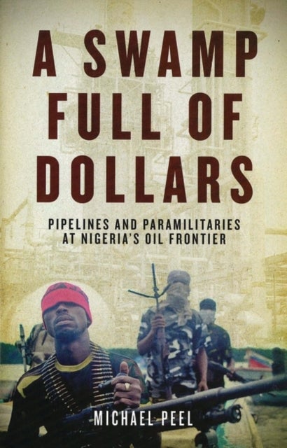 A Swamp Full of Dollars - Pipelines and Paramilitaries at Nigeria's Oil Frontier