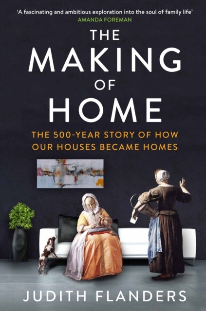 The Making of Home - The 500-year story of how our houses became homes