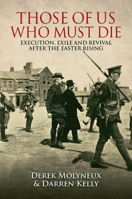 Those of Us Who Must Die - Execution, Exile and Revival After the Easter Rising