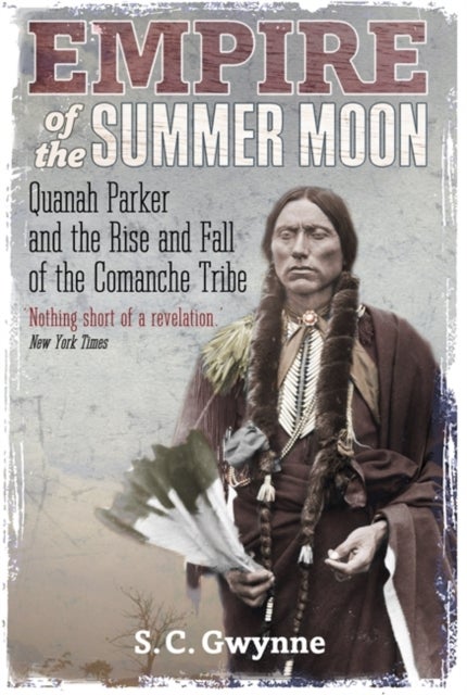 Empire of the Summer Moon - Quanah Parker and the Rise and Fall of the Comanches, the Most Powerful Indian Tribe in American His