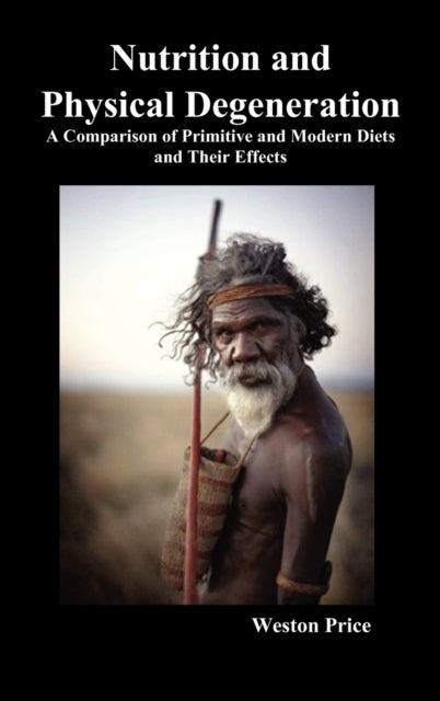 Nutrition and Physical Degeneration - A Comparison of Primitive and Modern Diets and Their Effects (Hardback)