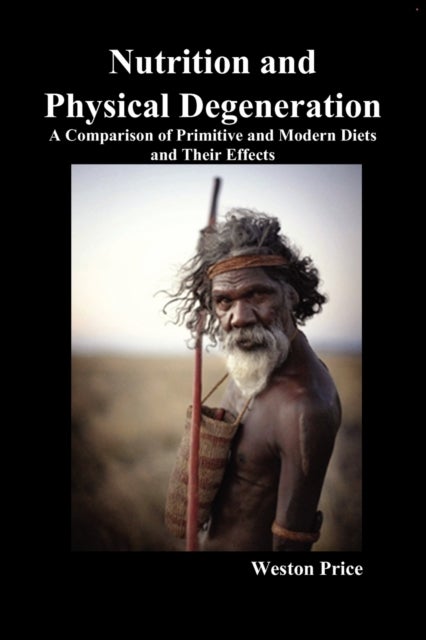 Nutrition and Physical Degeneration - A Comparison of Primitive and Modern Diets and Their Effects