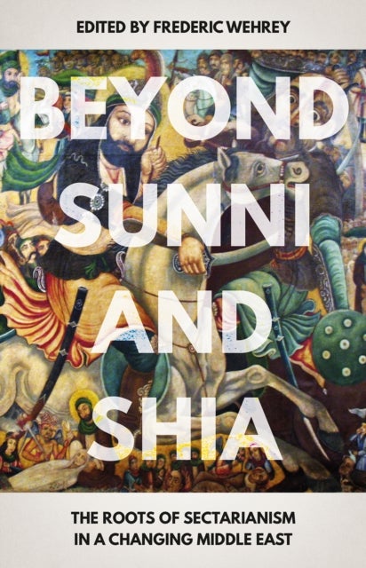 Beyond Sunni and Shia - The Roots of Sectarianism in a Changing Middle East