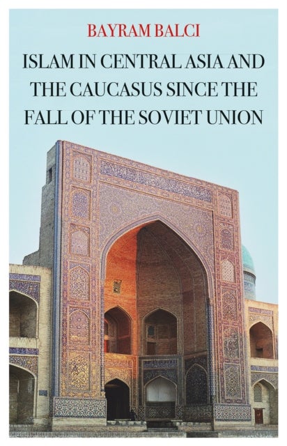 Bilde av Islam In Central Asia And The Caucasus Since The Fall Of The Soviet Union Av Bayram Balci