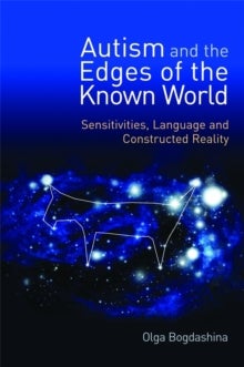 Autism and the Edges of the Known World - Sensitivities, Language and Constructed Reality