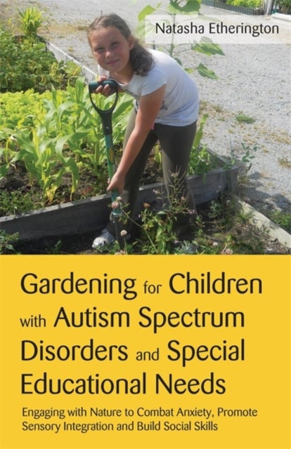 Gardening for Children with Autism Spectrum Disorders and Special Educational Needs - Engaging with Nature to Combat Anxiety, Promote Sensory Integration and Build Social Skills