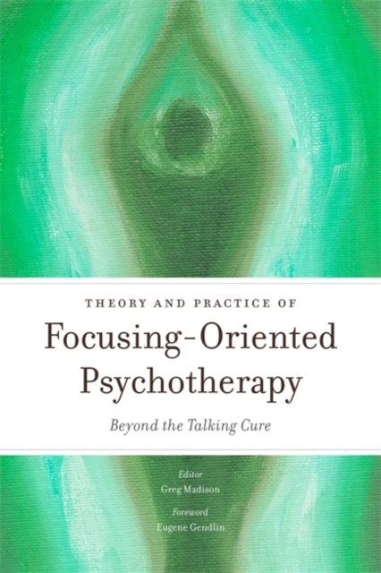 Theory and Practice of Focusing-Oriented Psychotherapy - Beyond the Talking Cure