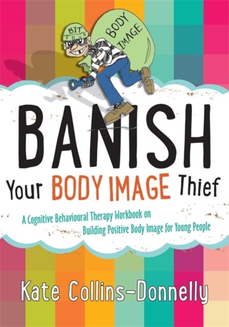 Banish Your Body Image Thief - A Cognitive Behavioural Therapy Workbook on Building Positive Body Image for Young People