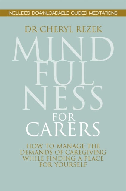 Mindfulness for Carers - How to Manage the Demands of Caregiving While Finding a Place for Yourself