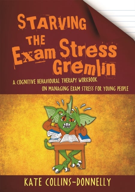 Starving the Exam Stress Gremlin - A Cognitive Behavioural Therapy Workbook on Managing Exam Stress for Young People