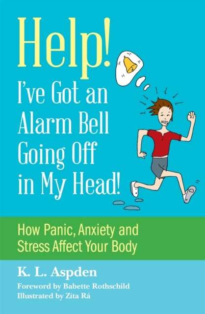 Help! I've Got an Alarm Bell Going Off in My Head! - How Panic, Anxiety and Stress Affect Your Body