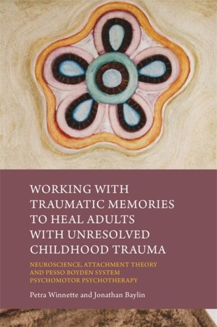 Working with Traumatic Memories to Heal Adults with Unresolved Childhood Trauma - Neuroscience, Attachment Theory and Pesso Boyden System Psychomotor Psychotherapy