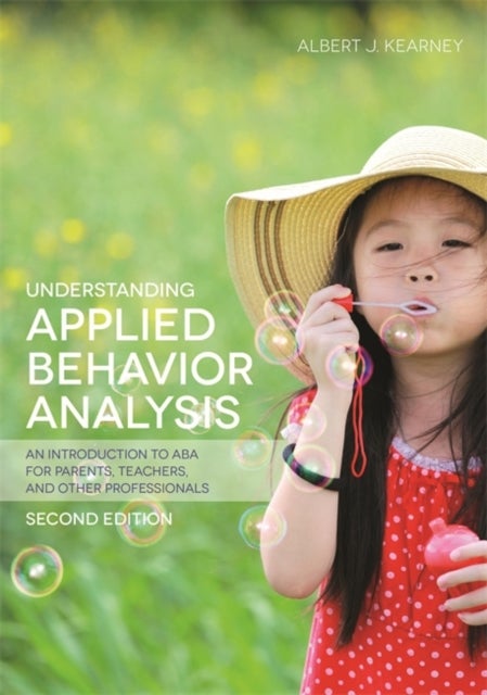 Understanding Applied Behavior Analysis, Second Edition - An Introduction to ABA for Parents, Teachers, and other Professionals
