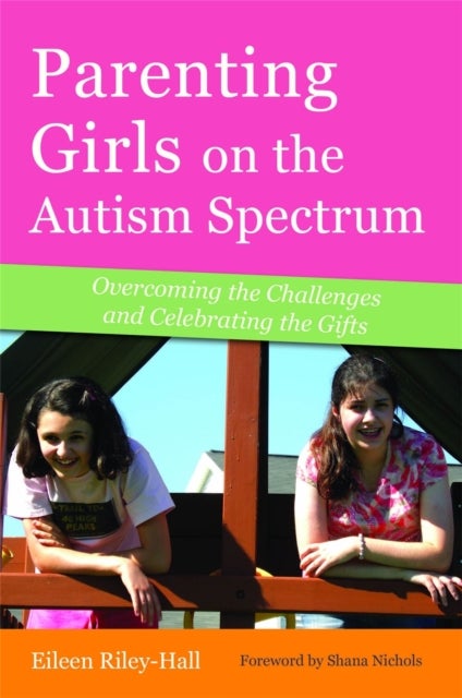 Parenting Girls on the Autism Spectrum - Overcoming the Challenges and Celebrating the Gifts