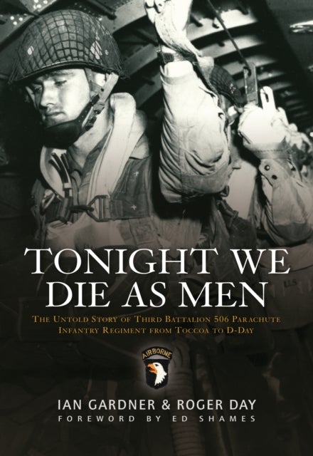 Tonight We Die As Men - The untold story of Third Battalion 506 Parachute Infantry Regiment from Tocchoa to D-Day