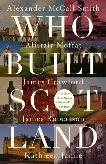 Who Built Scotland - A History of the Nation in Twenty-Five Buildings