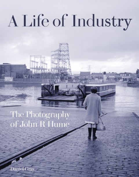 A Life of Industry - The Photography of John R Hume