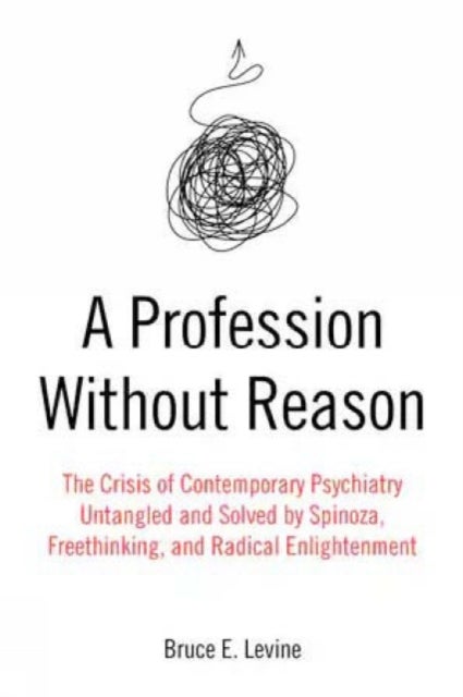 A Profession Without Reason - The Crisis of Contemporary Psychiatry - Untangled and Solved by Spinoza, Freethinking and Radical En