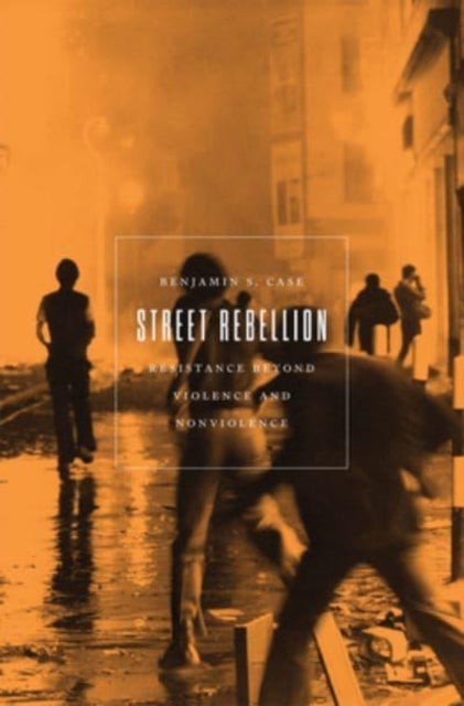 Street Rebellion - Resistance Beyond Violence and Nonviolence