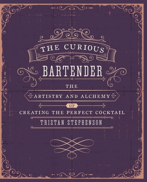 The Curious Bartender Volume 1 - The Artistry and Alchemy of Creating the Perfect Cocktail