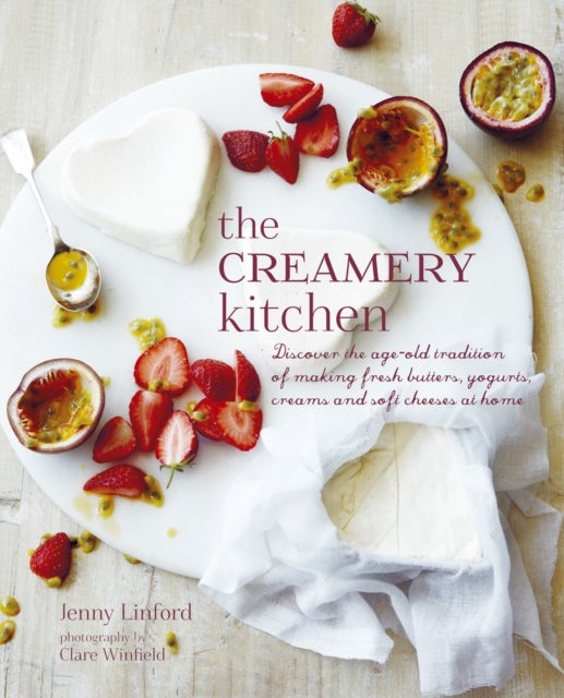 The creamery kitchen - discover the age-old tradition of making fresh butters, yogurts, creams and soft cheese at home