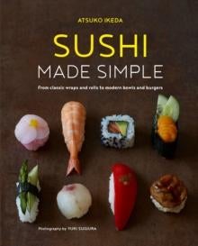 Sushi Made Simple - From Classic Wraps and Rolls to Modern Bowls and Burgers