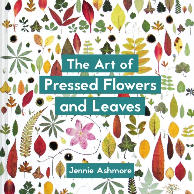 The Art of Pressed Flowers and Leaves - Contemporary techniques & designs