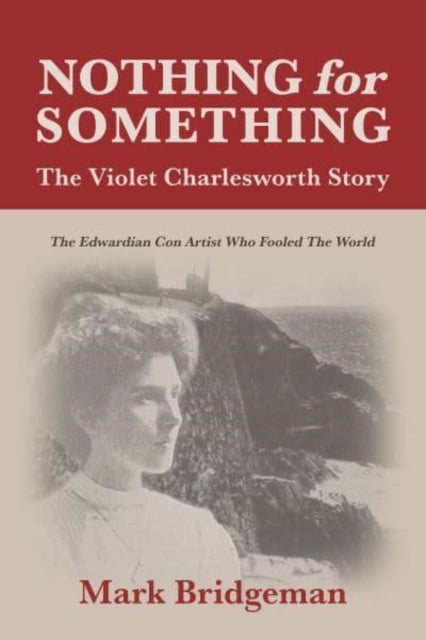 Nothing for Something, The Violet Charlesworth Story - The Edwardian Con Artist who Fooled the World