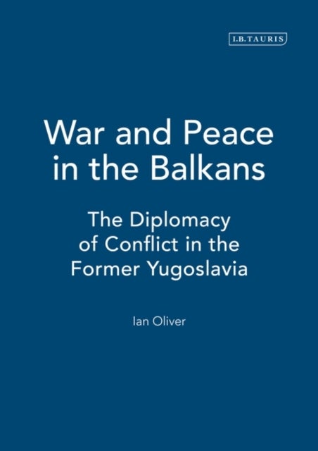 War and Peace in the Balkans - The Diplomacy of Conflict in the Former Yugoslavia