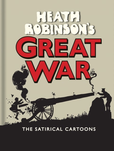 Heath Robinson's Great War - The Satirical Cartoons
