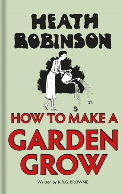 Bilde av Heath Robinson: How To Make A Garden Grow Av W. Heath Robinson, K.r.g. Browne
