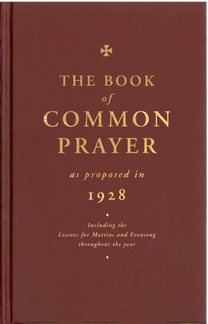 The Book of Common Prayer as Proposed in 1928 - Including the Lessons for Matins and Evensong Throughout the Year