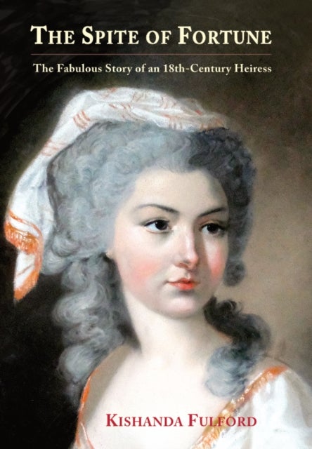 The Spite of Fortune - The Fabulous Story of an 18th-Century Heiress
