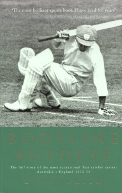 Bodyline Autopsy - The Full Story of the Most Sensational Test Cricket Series: Australia V England 1932-33