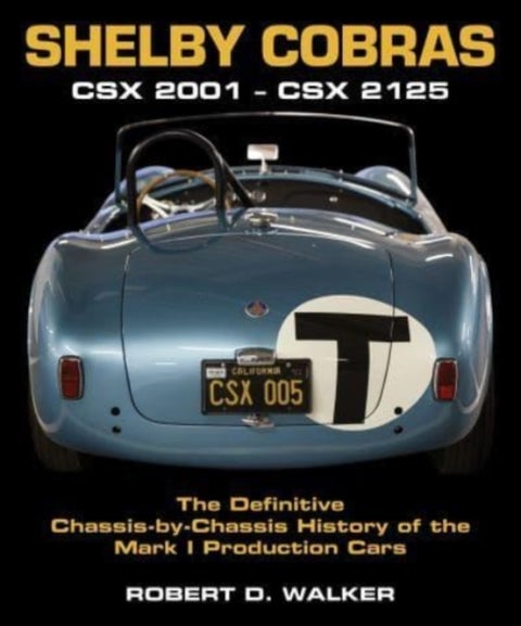 Shelby Cobras - Csx 2001 - Csx 2125 the Definitive Chassis-By-Chassis History of the Mark I Production Cars
