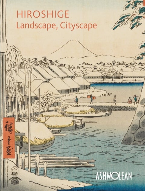 Hiroshige: Landscape, Cityscape - Woodblock Prints in the Ashmolean Museum