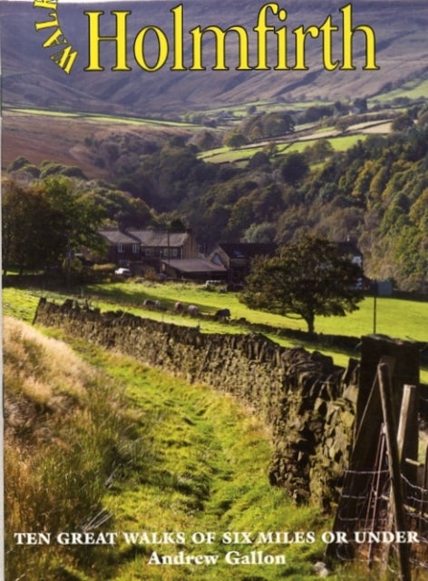 Walks Around Holmfirth - Ten Great Walks of Six Miles or Under