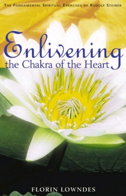 Enlivening the Chakra of the Heart - The Fundamental Spiritual Exercises of Rudolf Steiner