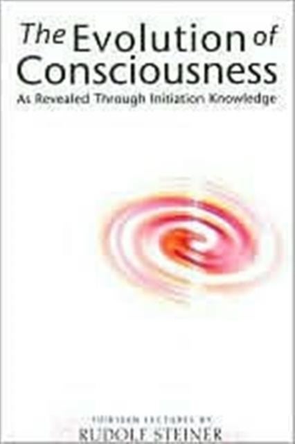 The Evolution of Consciousness - As Revealed Through Initiation Knowledge