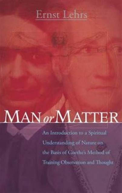 Man or Matter - An Introduction to a Spiritual Understanding of Nature on the Basis of Goethe's Method of Training O
