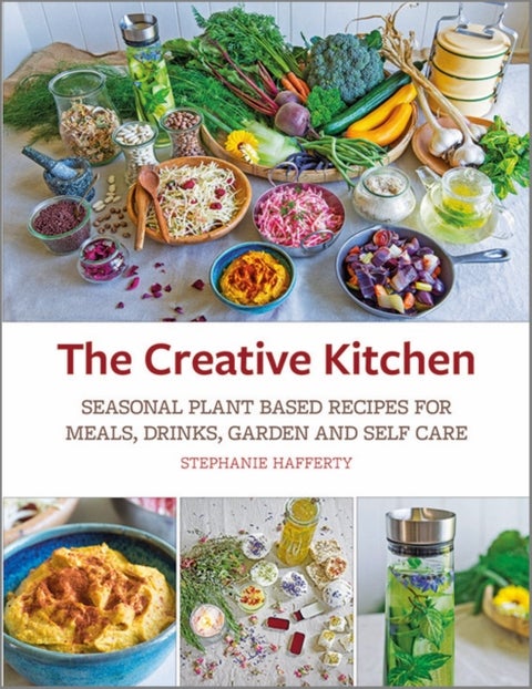 The Creative Kitchen - Seasonal Plant Based Recipes for Meals, Drinks, Garden and Self Care