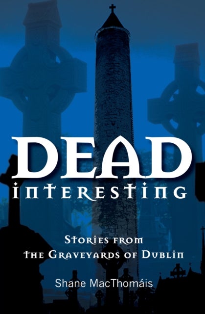 Dead Interesting - Stories from the Graveyards of Dublin