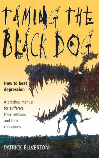 Taming The Black Dog - How to Beat Depression - A Practical Manual for Sufferers, Their Relatives and Colleagues